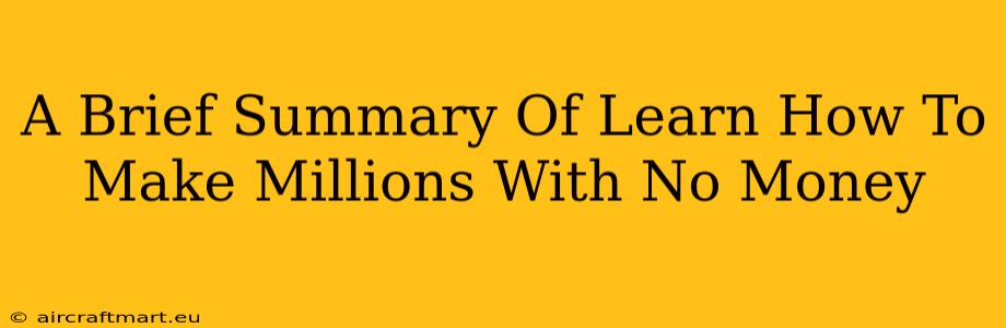 A Brief Summary Of Learn How To Make Millions With No Money