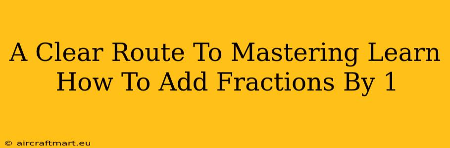 A Clear Route To Mastering Learn How To Add Fractions By 1