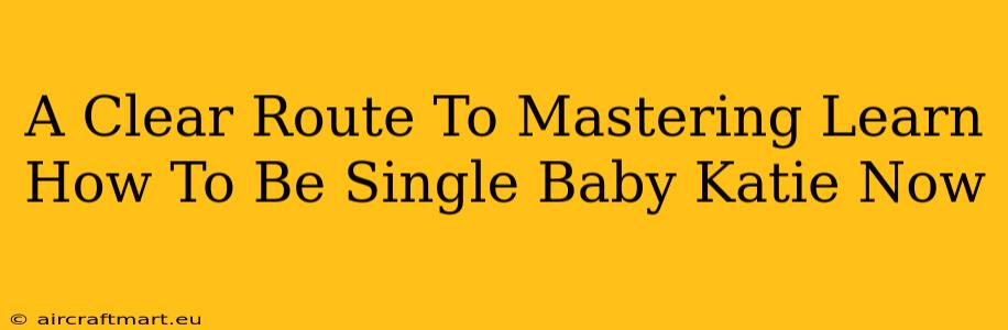 A Clear Route To Mastering Learn How To Be Single Baby Katie Now