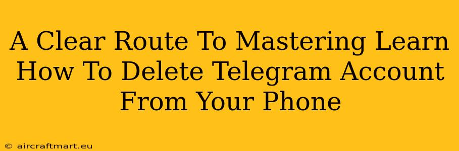 A Clear Route To Mastering Learn How To Delete Telegram Account From Your Phone