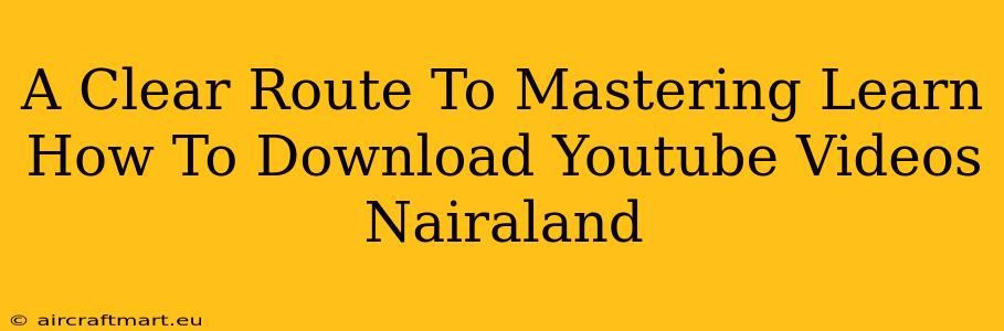 A Clear Route To Mastering Learn How To Download Youtube Videos Nairaland