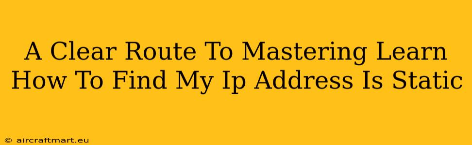 A Clear Route To Mastering Learn How To Find My Ip Address Is Static