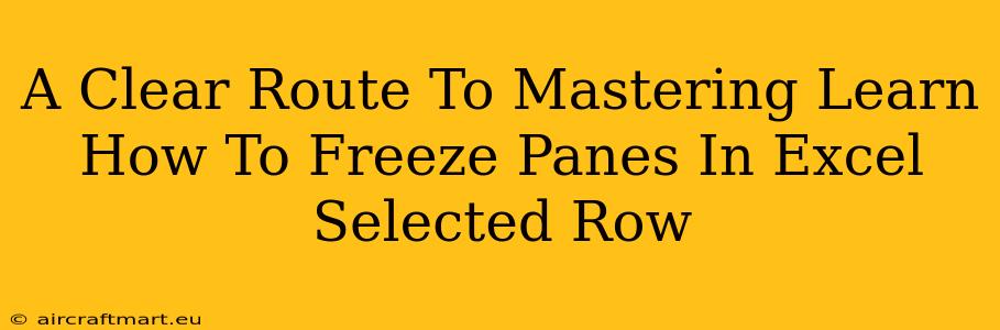 A Clear Route To Mastering Learn How To Freeze Panes In Excel Selected Row