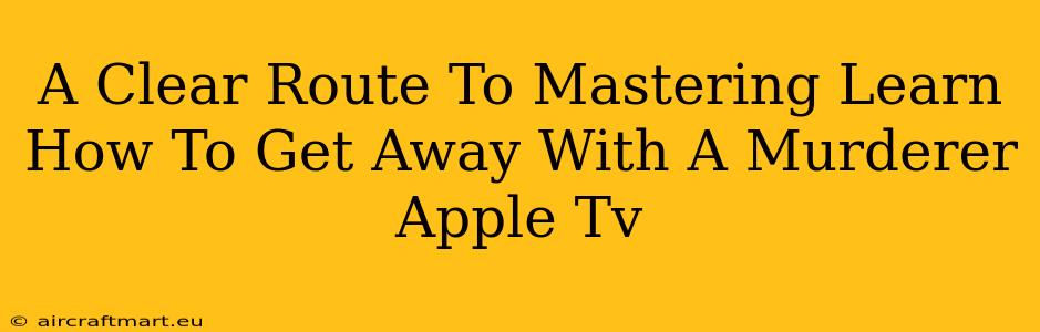 A Clear Route To Mastering Learn How To Get Away With A Murderer Apple Tv