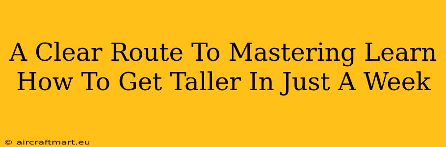 A Clear Route To Mastering Learn How To Get Taller In Just A Week