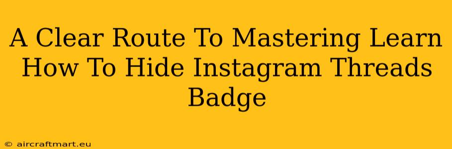 A Clear Route To Mastering Learn How To Hide Instagram Threads Badge