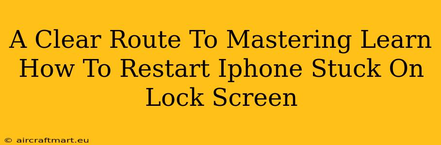 A Clear Route To Mastering Learn How To Restart Iphone Stuck On Lock Screen