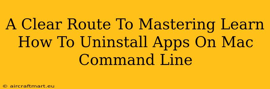 A Clear Route To Mastering Learn How To Uninstall Apps On Mac Command Line