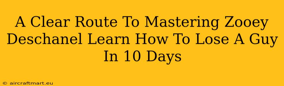 A Clear Route To Mastering Zooey Deschanel Learn How To Lose A Guy In 10 Days