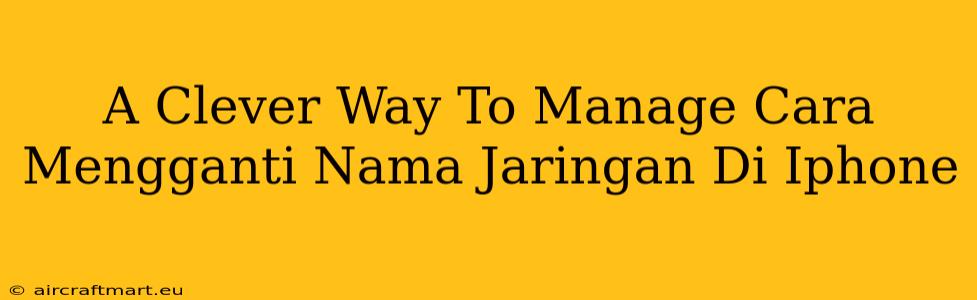 A Clever Way To Manage Cara Mengganti Nama Jaringan Di Iphone