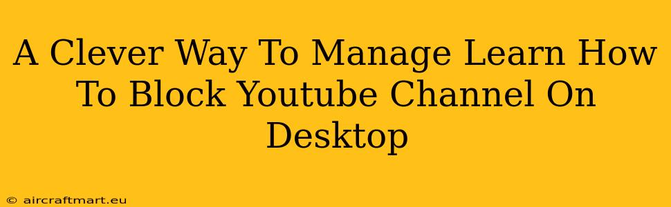 A Clever Way To Manage Learn How To Block Youtube Channel On Desktop