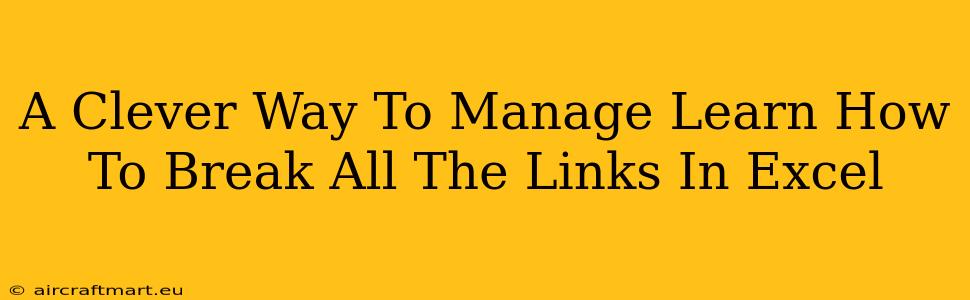 A Clever Way To Manage Learn How To Break All The Links In Excel