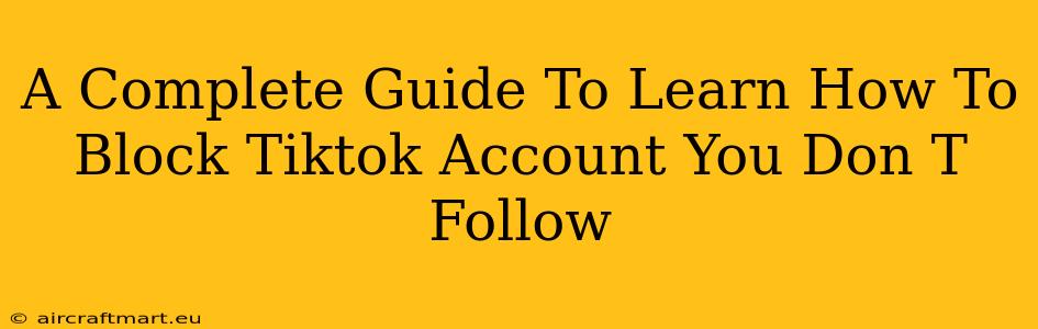 A Complete Guide To Learn How To Block Tiktok Account You Don T Follow