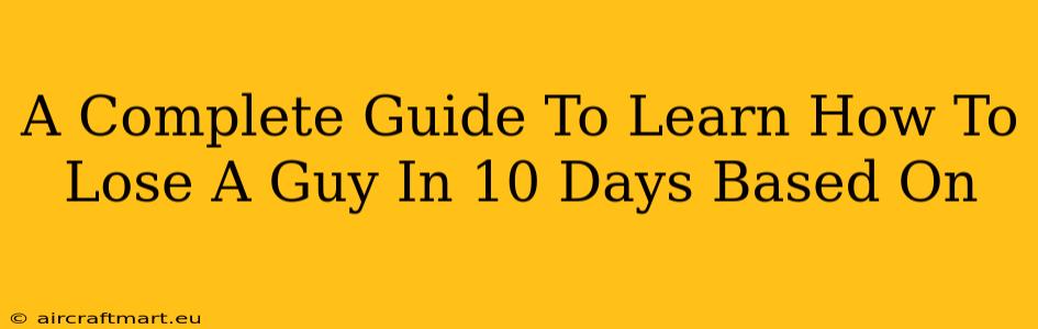 A Complete Guide To Learn How To Lose A Guy In 10 Days Based On