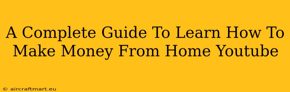 A Complete Guide To Learn How To Make Money From Home Youtube