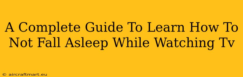 A Complete Guide To Learn How To Not Fall Asleep While Watching Tv