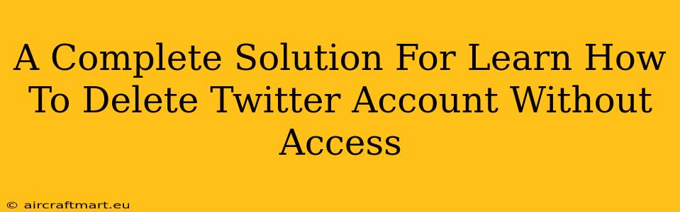 A Complete Solution For Learn How To Delete Twitter Account Without Access