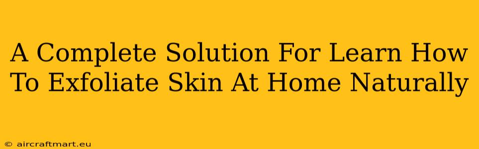 A Complete Solution For Learn How To Exfoliate Skin At Home Naturally