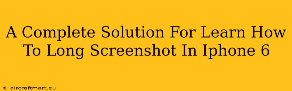 A Complete Solution For Learn How To Long Screenshot In Iphone 6