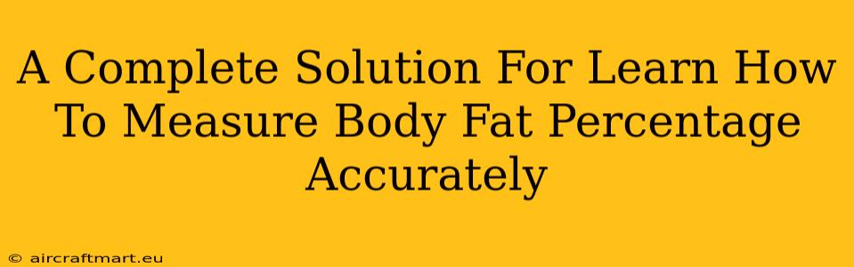 A Complete Solution For Learn How To Measure Body Fat Percentage Accurately