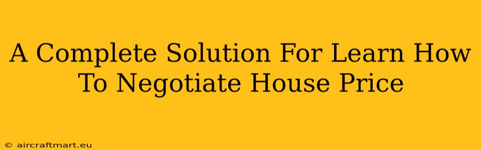 A Complete Solution For Learn How To Negotiate House Price