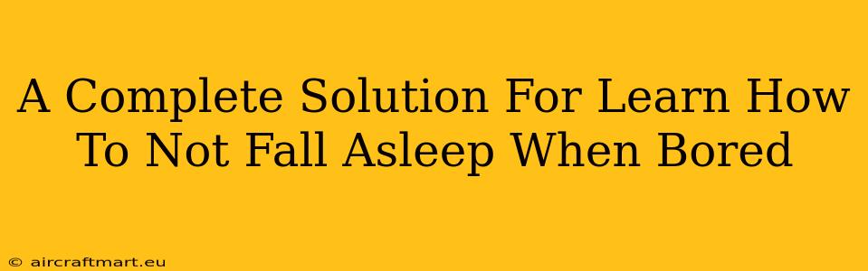 A Complete Solution For Learn How To Not Fall Asleep When Bored