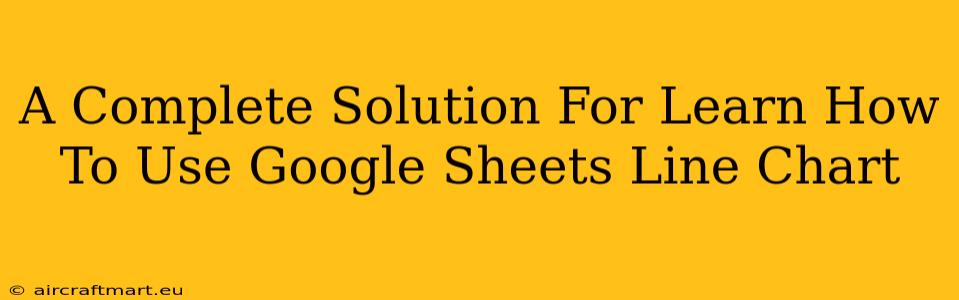 A Complete Solution For Learn How To Use Google Sheets Line Chart