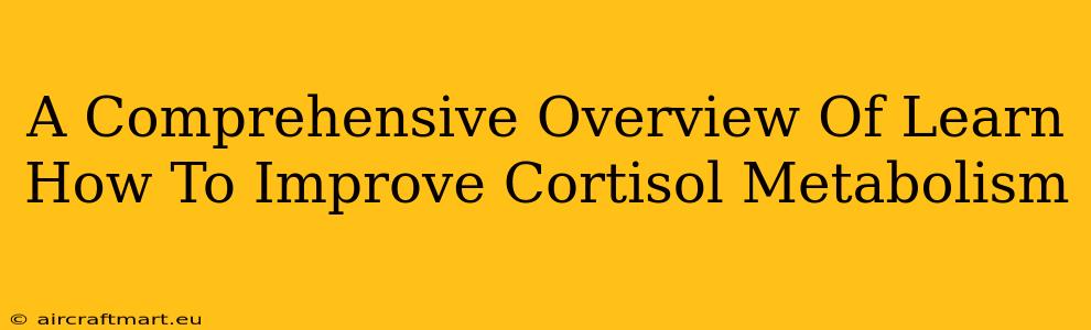 A Comprehensive Overview Of Learn How To Improve Cortisol Metabolism