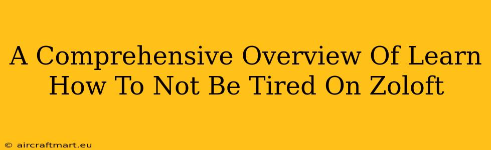 A Comprehensive Overview Of Learn How To Not Be Tired On Zoloft