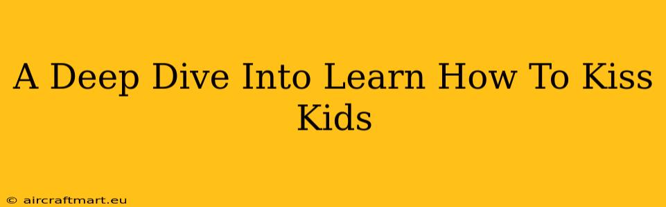 A Deep Dive Into Learn How To Kiss Kids