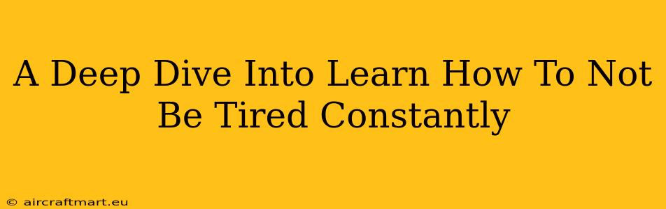 A Deep Dive Into Learn How To Not Be Tired Constantly