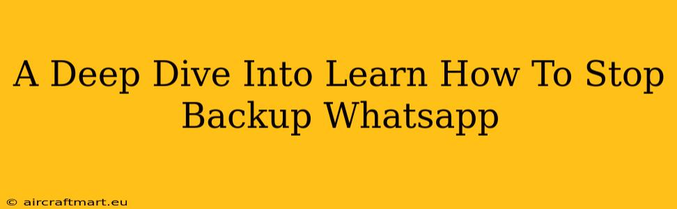 A Deep Dive Into Learn How To Stop Backup Whatsapp