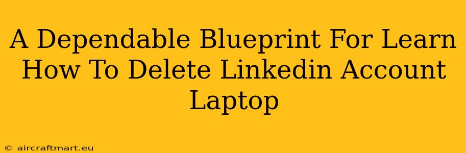 A Dependable Blueprint For Learn How To Delete Linkedin Account Laptop