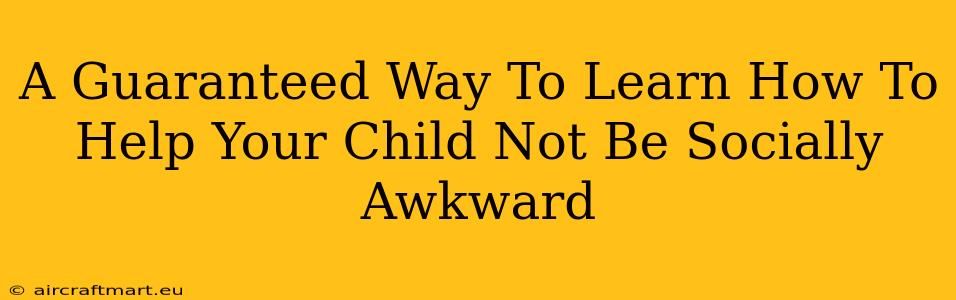 A Guaranteed Way To Learn How To Help Your Child Not Be Socially Awkward