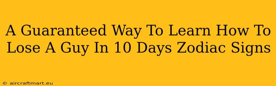 A Guaranteed Way To Learn How To Lose A Guy In 10 Days Zodiac Signs