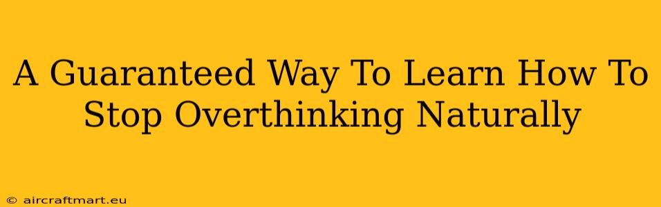 A Guaranteed Way To Learn How To Stop Overthinking Naturally