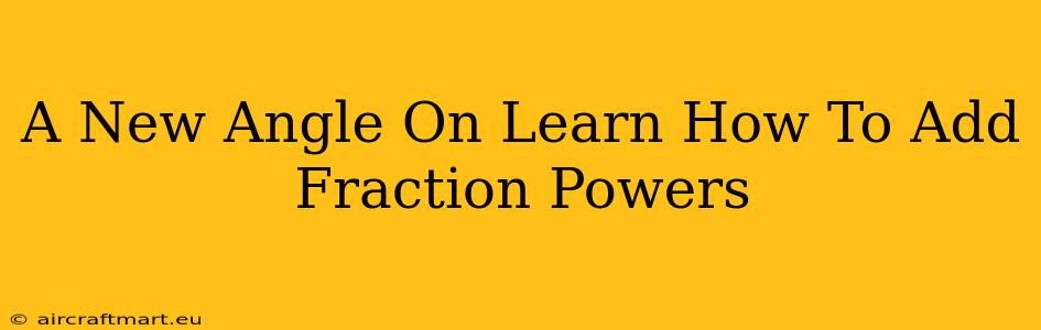 A New Angle On Learn How To Add Fraction Powers