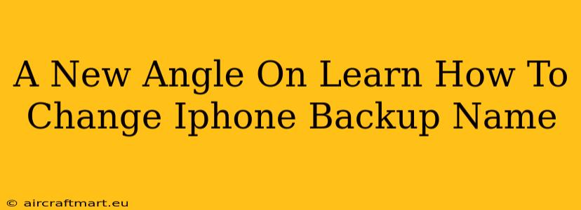 A New Angle On Learn How To Change Iphone Backup Name