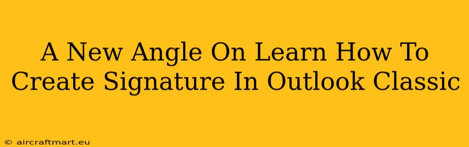 A New Angle On Learn How To Create Signature In Outlook Classic