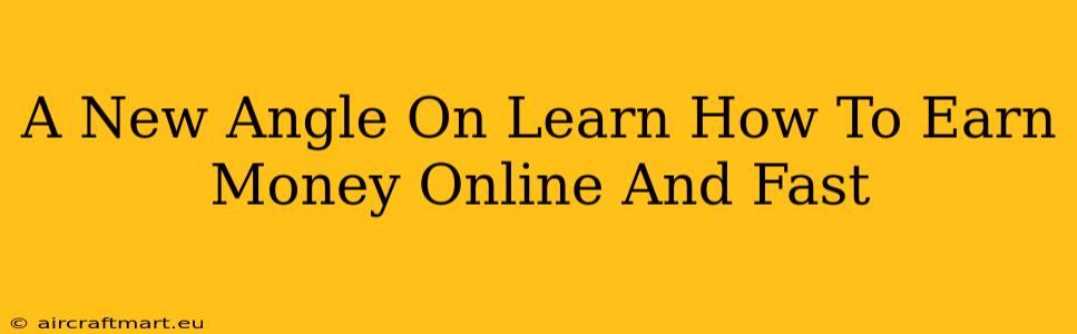 A New Angle On Learn How To Earn Money Online And Fast