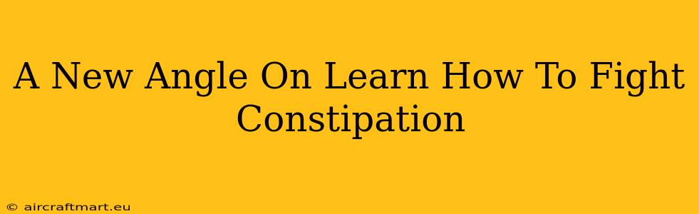 A New Angle On Learn How To Fight Constipation