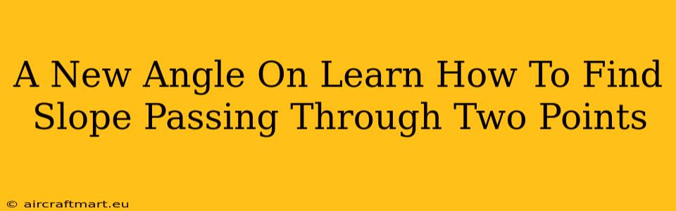 A New Angle On Learn How To Find Slope Passing Through Two Points