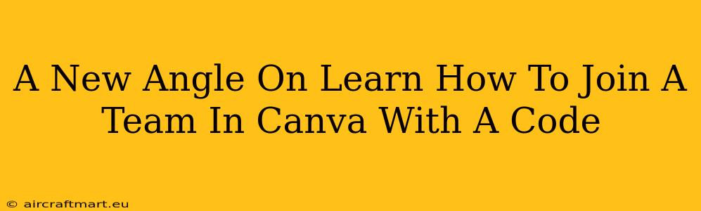 A New Angle On Learn How To Join A Team In Canva With A Code