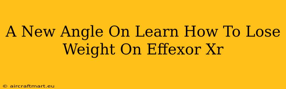 A New Angle On Learn How To Lose Weight On Effexor Xr