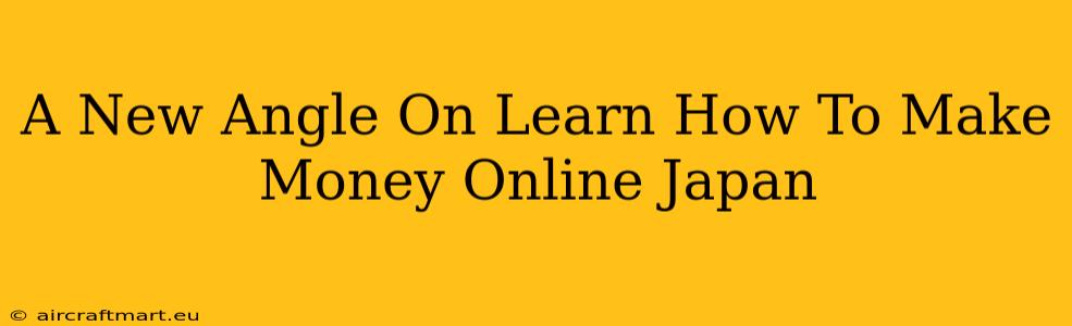 A New Angle On Learn How To Make Money Online Japan