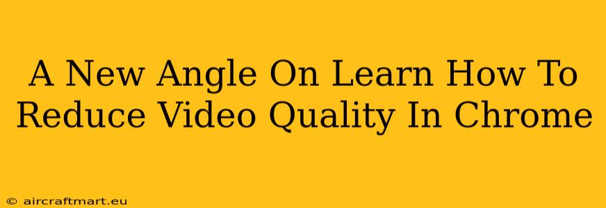 A New Angle On Learn How To Reduce Video Quality In Chrome