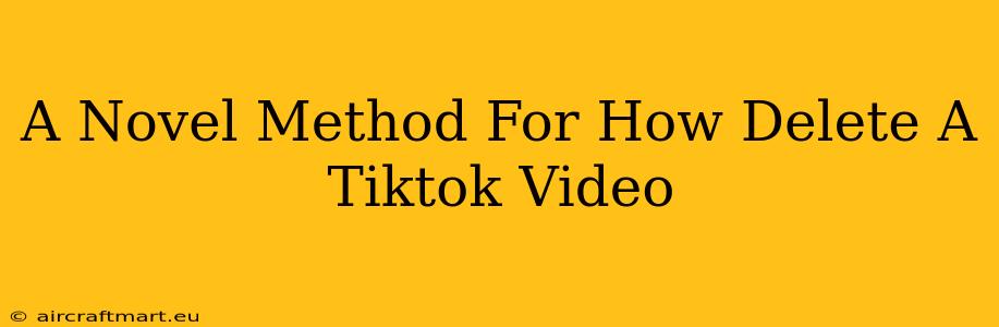 A Novel Method For How Delete A Tiktok Video