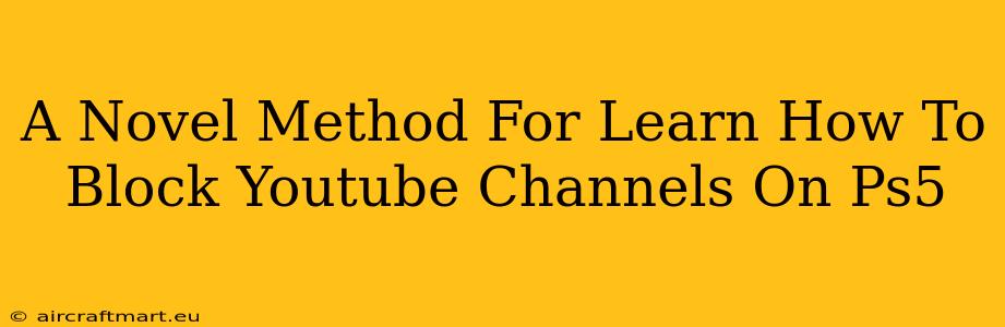 A Novel Method For Learn How To Block Youtube Channels On Ps5