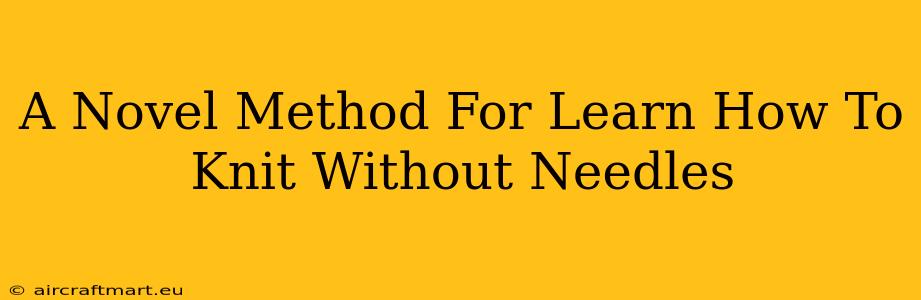 A Novel Method For Learn How To Knit Without Needles