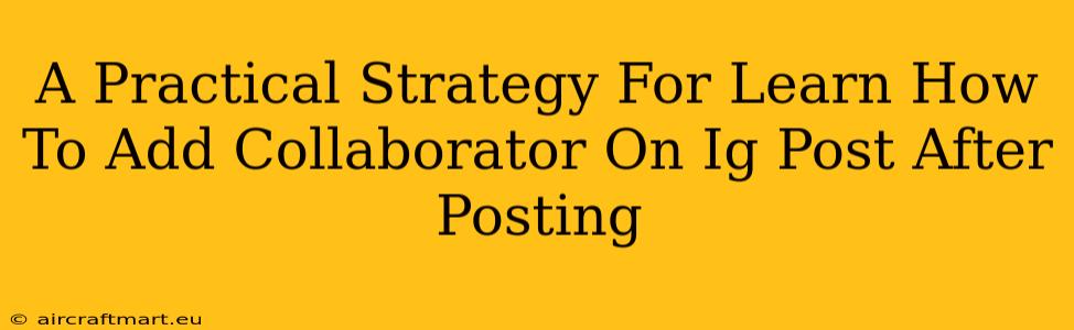 A Practical Strategy For Learn How To Add Collaborator On Ig Post After Posting